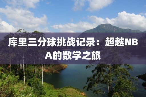 庫里三分球挑戰(zhàn)記錄：超越NBA的數學之旅
