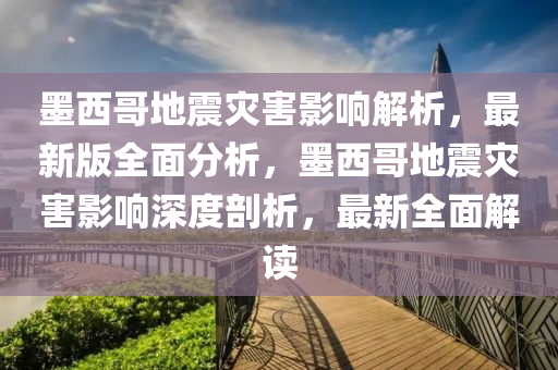 墨西哥地震災(zāi)害影響解析，最新版全面分析，墨西哥地震災(zāi)害影響深度剖析，最新全面解讀