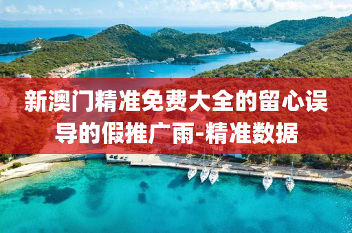 新澳門精準免費大全的留心誤導(dǎo)的假推廣雨-精準數(shù)據(jù)