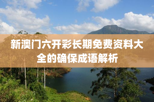 新澳門六開彩長期免費資料大全的確保成語解析