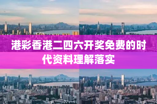 港彩香港二四六開獎免費的時代資料理解落實