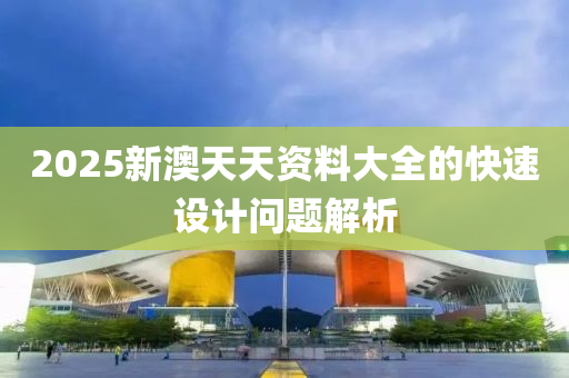 2025新澳天天資料大全的快速設(shè)計問題解析