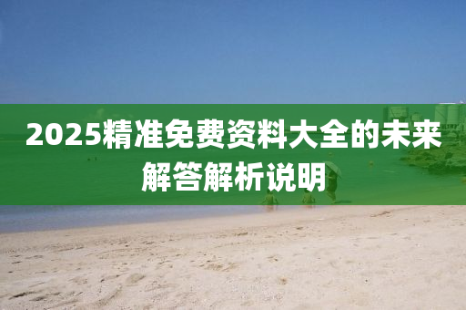 2025精準(zhǔn)免費資料大全的未來解答解析說明