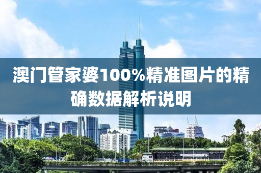 澳門管家婆100%精準(zhǔn)圖片的精確數(shù)據(jù)解析說明