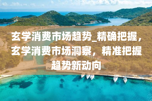 玄學消費市場趨勢_精確把握，玄學消費市場洞察，精準把握趨勢新動向