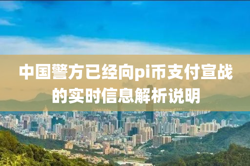 中國警方已經(jīng)向pi幣支付宣戰(zhàn)的實(shí)時(shí)信息解析說明