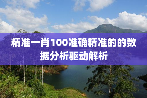 精準(zhǔn)一肖100準(zhǔn)確精準(zhǔn)的的數(shù)據(jù)分析驅(qū)動(dòng)解析