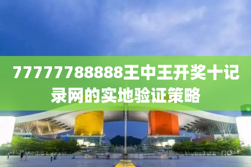 77777788888王中王開(kāi)獎(jiǎng)十記錄網(wǎng)的實(shí)地驗(yàn)證策略