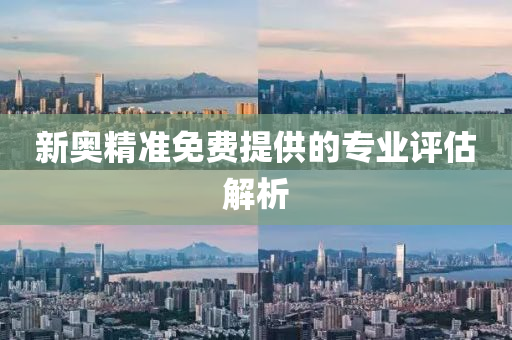 新奧精準(zhǔn)免費(fèi)提供的專(zhuān)業(yè)評(píng)估解析