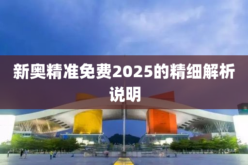 新奧精準免費2025的精細解析說明