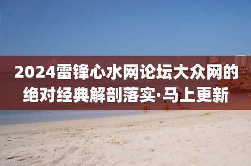 2024雷鋒心水網(wǎng)論壇大眾網(wǎng)的絕對經(jīng)典解剖落實·馬上更新