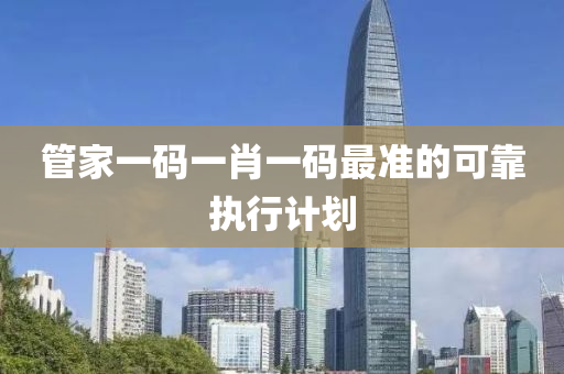 管家一碼一肖一碼最準(zhǔn)的可靠執(zhí)行計劃