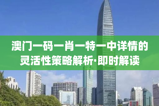 澳門一碼一肖一特一中詳情的靈活性策略解析·即時(shí)解讀