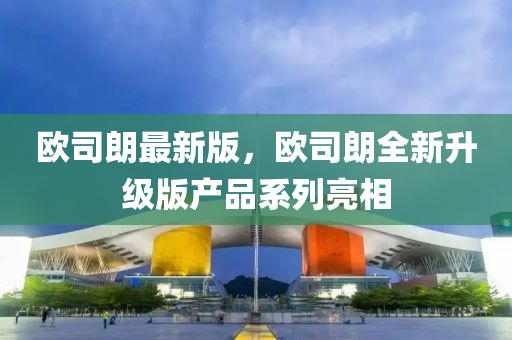 歐司朗最新版，歐司朗全新升級(jí)版產(chǎn)品系列亮相