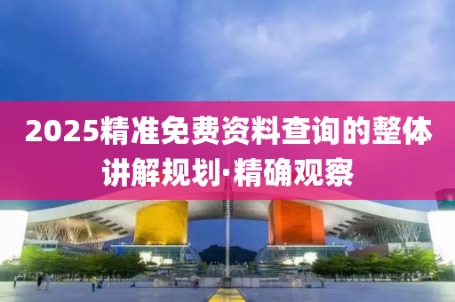 2025精準免費資料查詢的整體講解規(guī)劃·精確觀察