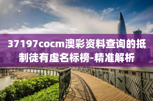 37197cocm澳彩資料查詢的抵制徒有虛名標榜-精準解析