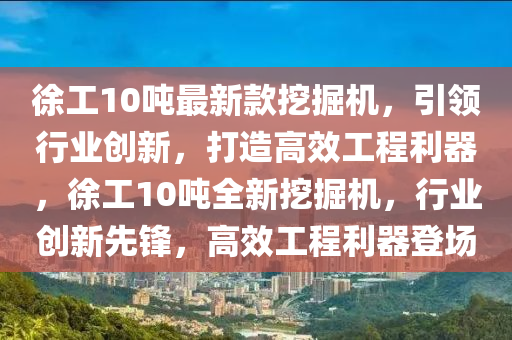 徐工10噸最新款挖掘機(jī)，引領(lǐng)行業(yè)創(chuàng)新，打造高效工程利器，徐工10噸全新挖掘機(jī)，行業(yè)創(chuàng)新先鋒，高效工程利器登場(chǎng)