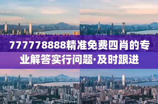 777778888精準(zhǔn)免費(fèi)四肖的專業(yè)解答實(shí)行問(wèn)題·及時(shí)跟進(jìn)