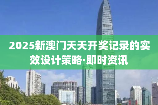 2025新澳門天天開獎記錄的實(shí)效設(shè)計策略·即時資訊