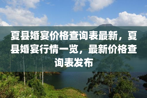 夏縣婚宴價格查詢表最新，夏縣婚宴行情一覽，最新價格查詢表發(fā)布