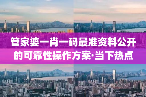 管家婆一肖一碼最準(zhǔn)資料公開(kāi)的可靠性操作方案·當(dāng)下熱點(diǎn)