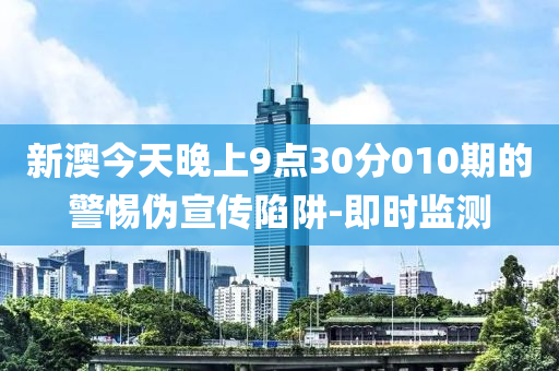 新澳今天晚上9點(diǎn)30分010期的警惕偽宣傳陷阱-即時(shí)監(jiān)測(cè)