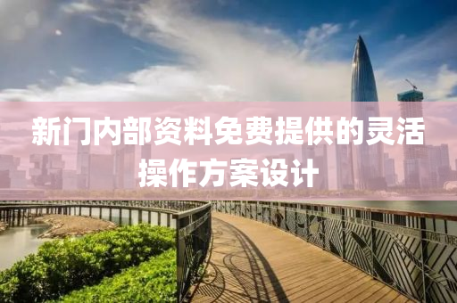 新門(mén)內(nèi)部資料免費(fèi)提供的靈活操作方案設(shè)計(jì)