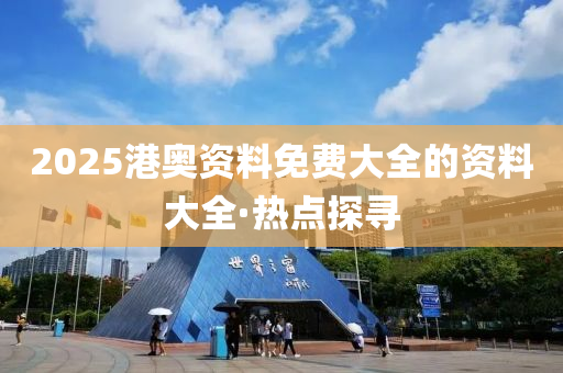 2025港奧資料免費(fèi)大全的資料大全·熱點(diǎn)探尋