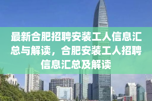 最新合肥招聘安裝工人信息匯總與解讀，合肥安裝工人招聘信息匯總及解讀