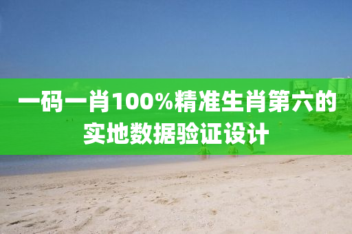 一碼一肖100%精準(zhǔn)生肖第六的實(shí)地數(shù)據(jù)驗(yàn)證設(shè)計