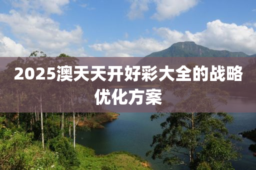 2025澳天天開好彩大全的戰(zhàn)略優(yōu)化方案