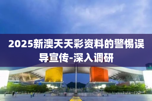 2025新澳天天彩資料的警惕誤導宣傳-深入調(diào)研