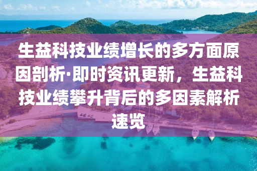 生益科技業(yè)績?cè)鲩L的多方面原因剖析·即時(shí)資訊更新，生益科技業(yè)績攀升背后的多因素解析速覽