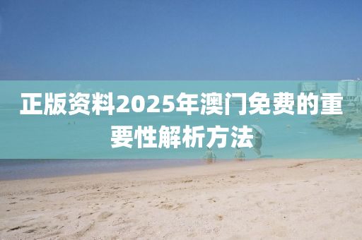 正版資料2025年澳門(mén)免費(fèi)的重要性解析方法