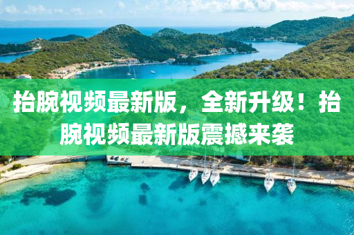 抬腕視頻最新版，全新升級！抬腕視頻最新版震撼來襲