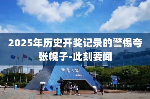 2025年歷史開(kāi)獎(jiǎng)記錄的警惕夸張幌子-此刻要聞