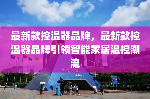 最新款控溫器品牌，最新款控溫器品牌引領(lǐng)智能家居溫控潮流