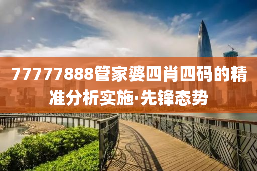 77777888管家婆四肖四碼的精準(zhǔn)分析實施·先鋒態(tài)勢