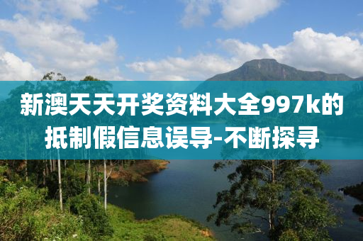 新澳天天開獎(jiǎng)資料大全997k的抵制假信息誤導(dǎo)-不斷探尋