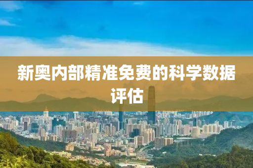 新奧內(nèi)部精準(zhǔn)免費的科學(xué)數(shù)據(jù)評估