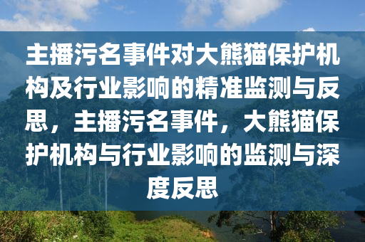 主播污名事件對大熊貓保護機構及行業(yè)影響的精準監(jiān)測與反思，主播污名事件，大熊貓保護機構與行業(yè)影響的監(jiān)測與深度反思