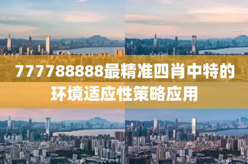 777788888最精準(zhǔn)四肖中特的環(huán)境適應(yīng)性策略應(yīng)用