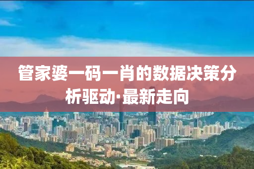 管家婆一碼一肖的數(shù)據(jù)決策分析驅(qū)動·最新走向