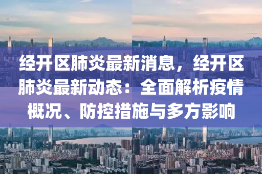 經(jīng)開區(qū)肺炎最新消息，經(jīng)開區(qū)肺炎最新動(dòng)態(tài)：全面解析疫情概況、防控措施與多方影響