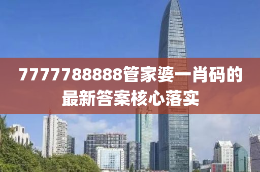 7777788888管家婆一肖碼的最新答案核心落實(shí)