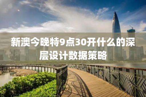 新澳今晚特9點(diǎn)30開(kāi)什么的深層設(shè)計(jì)數(shù)據(jù)策略