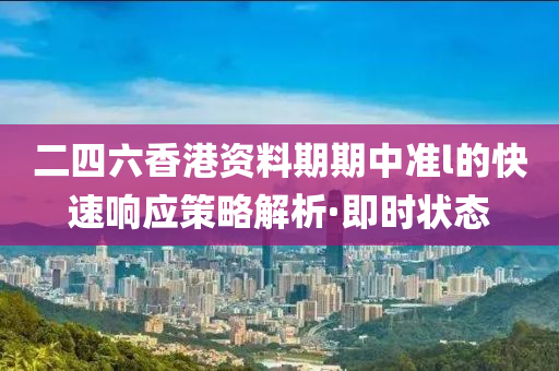 二四六香港資料期期中準(zhǔn)l的快速響應(yīng)策略解析·即時(shí)狀態(tài)