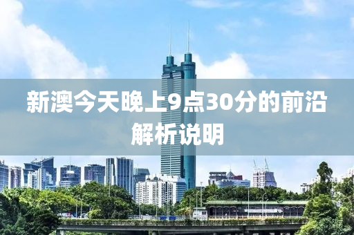 新澳今天晚上9點(diǎn)30分的前沿解析說(shuō)明