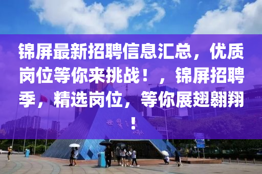 錦屏最新招聘信息匯總，優(yōu)質崗位等你來挑戰(zhàn)！，錦屏招聘季，精選崗位，等你展翅翱翔！