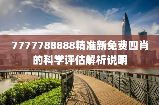 7777788888精準(zhǔn)新免費(fèi)四肖的科學(xué)評估解析說明